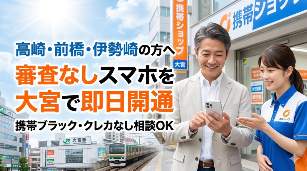 【高崎・前橋・伊勢崎】審査なしスマホを即日契約するなら大宮店へ