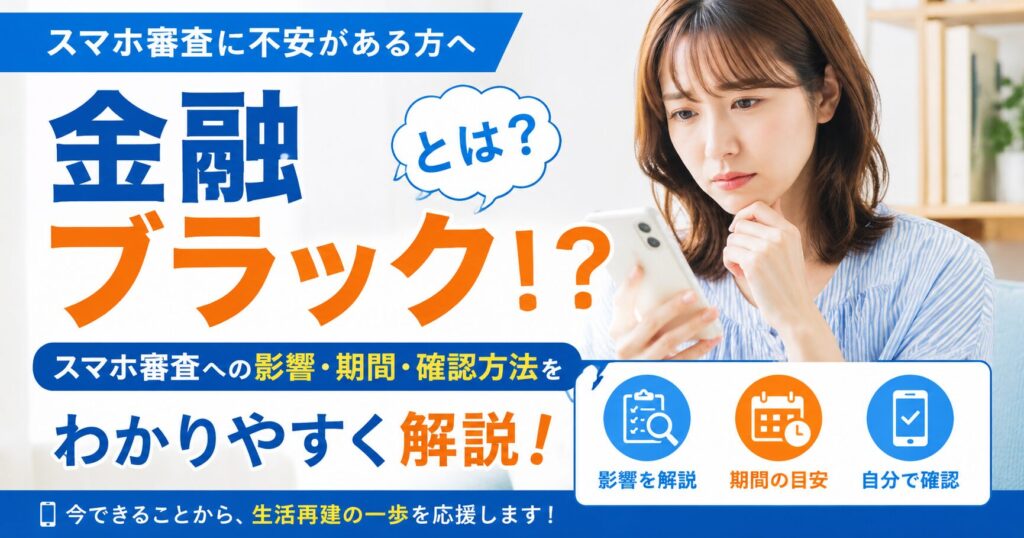 金融ブラックとは?スマホ審査への影響・期間・自分で確認する方法をわかりやすく解説