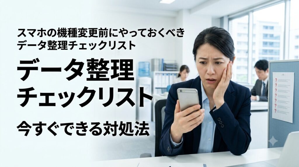 スマホの機種変更前にやっておくべきデータ整理チェックリスト